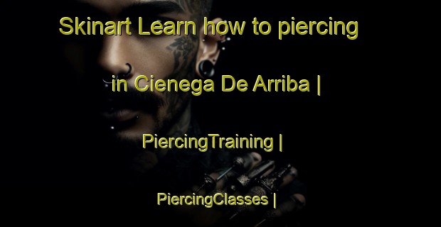 Skinart Learn how to piercing in Cienega De Arriba | PiercingTraining | PiercingClasses | SkinartTraining-Mexico